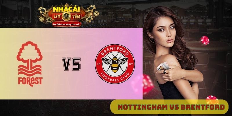 Nhận định Nottingham Forest vs Brentford 20h00 ngày 17/08